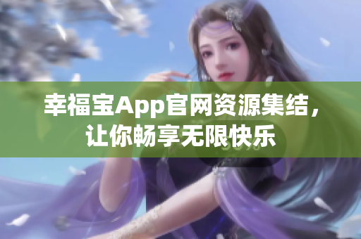 幸福宝App官网资源集结，让你畅享无限快乐
