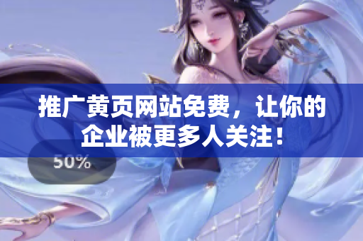 推广黄页网站免费，让你的企业被更多人关注！