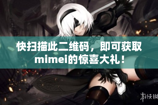 快扫描此二维码，即可获取mimei的惊喜大礼！