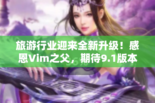 旅游行业迎来全新升级！感恩Vim之父，期待9.1版本的启示