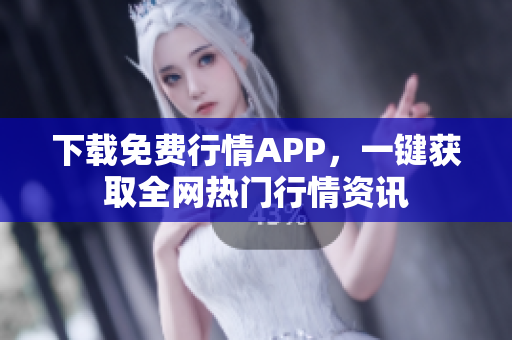 下载免费行情APP，一键获取全网热门行情资讯