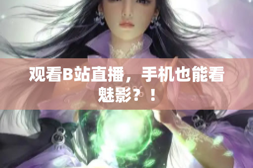 观看B站直播，手机也能看魅影？！