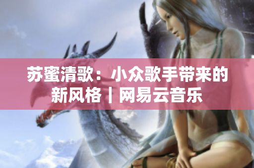 苏蜜清歌：小众歌手带来的新风格｜网易云音乐