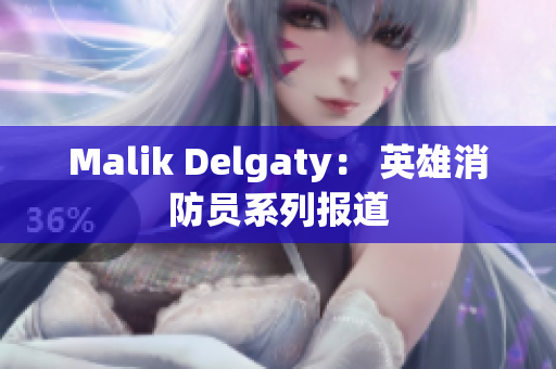 Malik Delgaty： 英雄消防员系列报道