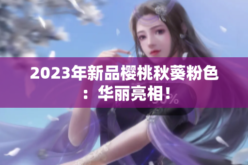 2023年新品樱桃秋葵粉色：华丽亮相！