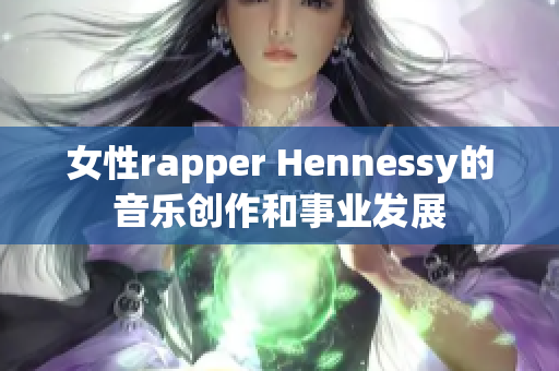 女性rapper Hennessy的音乐创作和事业发展