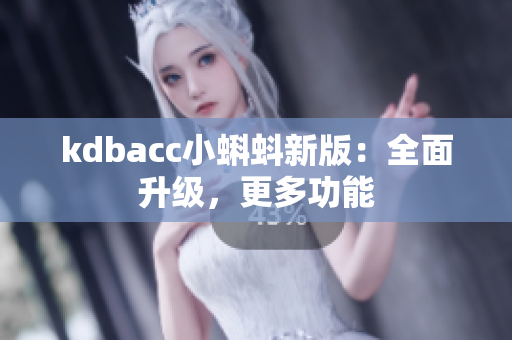 kdbacc小蝌蚪新版：全面升级，更多功能