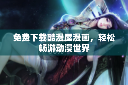 免费下载酷漫屋漫画，轻松畅游动漫世界
