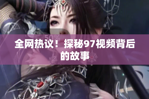 全网热议！探秘97视频背后的故事