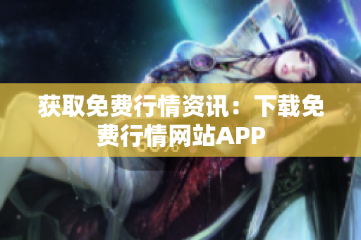 获取免费行情资讯：下载免费行情网站APP
