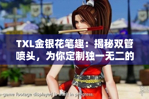 TXL金银花笔趣：揭秘双管喷头，为你定制独一无二的书写体验