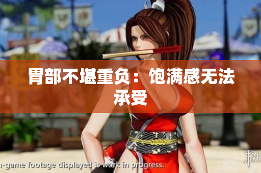 胃部不堪重负：饱满感无法承受