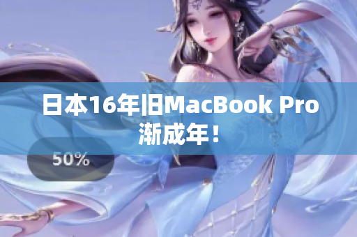 日本16年旧MacBook Pro渐成年！
