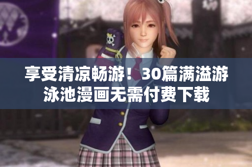 享受清凉畅游！30篇满溢游泳池漫画无需付费下载