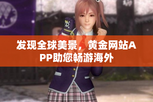 发现全球美景，黄金网站APP助您畅游海外