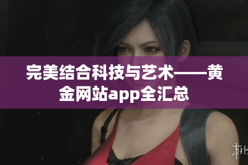完美结合科技与艺术——黄金网站app全汇总