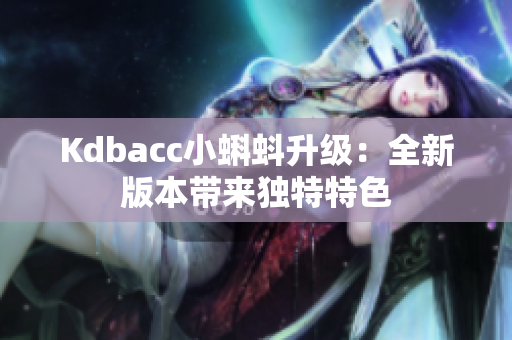 Kdbacc小蝌蚪升级：全新版本带来独特特色
