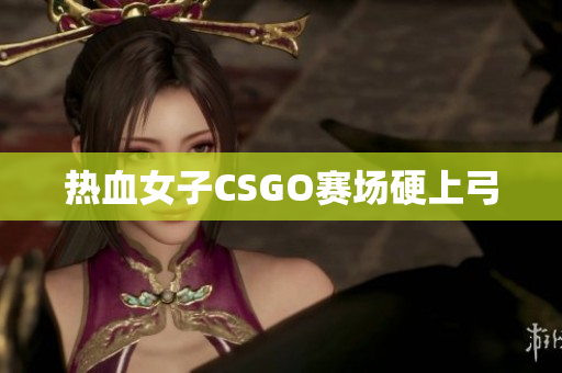 热血女子CSGO赛场硬上弓