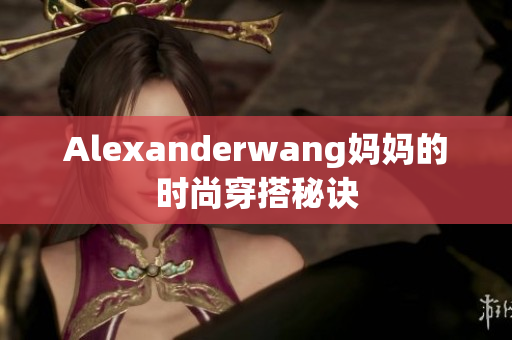 Alexanderwang妈妈的时尚穿搭秘诀