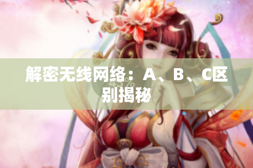 解密无线网络：A、B、C区别揭秘