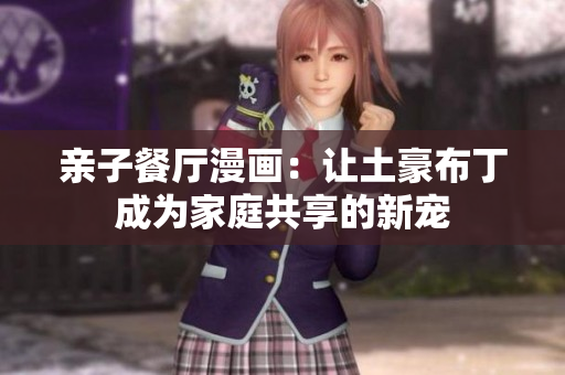 亲子餐厅漫画：让土豪布丁成为家庭共享的新宠