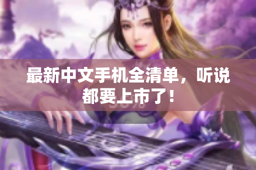 最新中文手机全清单，听说都要上市了！