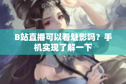 B站直播可以看魅影吗？手机实现了解一下