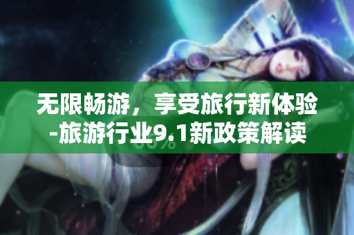 无限畅游，享受旅行新体验-旅游行业9.1新政策解读