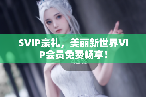 SVIP豪礼，美丽新世界VIP会员免费畅享！