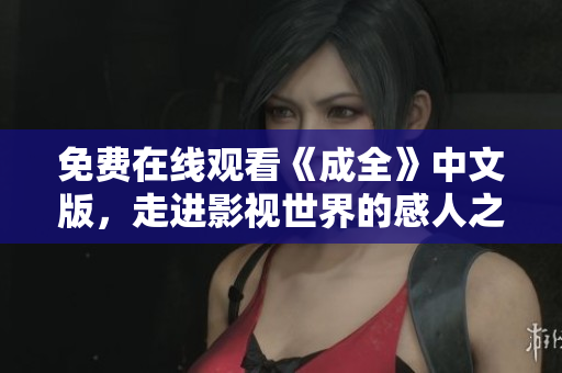 免费在线观看《成全》中文版，走进影视世界的感人之旅！