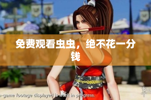 免费观看虫虫，绝不花一分钱
