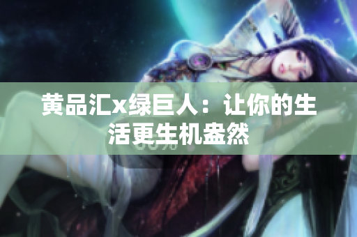 黄品汇x绿巨人：让你的生活更生机盎然