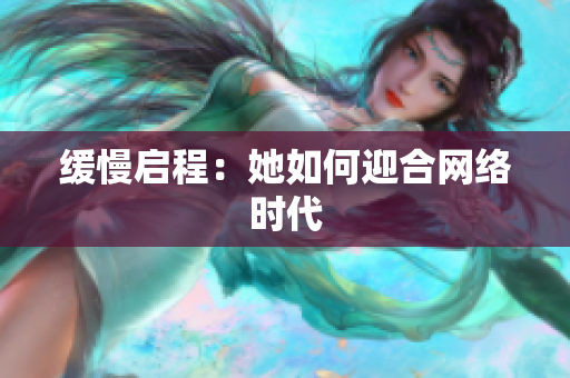缓慢启程：她如何迎合网络时代