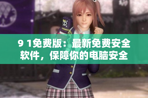 9 1免费版：最新免费安全软件，保障你的电脑安全
