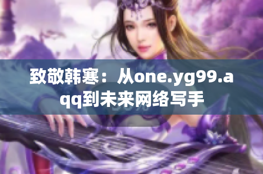 致敬韩寒：从one.yg99.aqq到未来网络写手