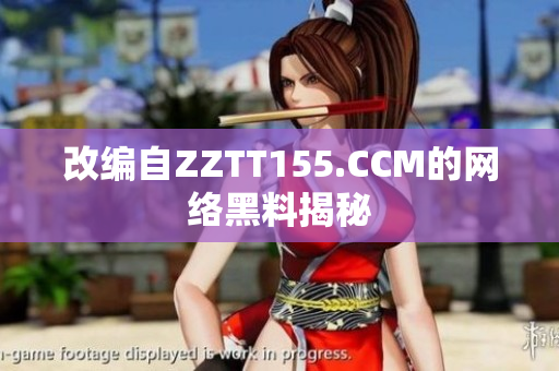 改编自ZZTT155.CCM的网络黑料揭秘