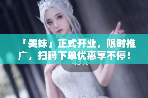 「美妹」正式开业，限时推广，扫码下单优惠享不停！