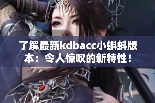了解最新kdbacc小蝌蚪版本：令人惊叹的新特性！