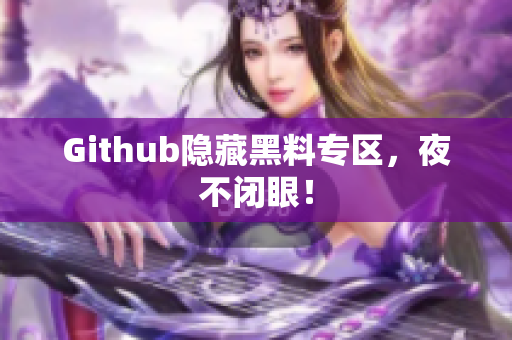 Github隐藏黑料专区，夜不闭眼！