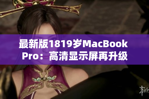 最新版1819岁MacBook Pro：高清显示屏再升级