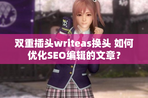 双重插头writeas换头 如何优化SEO编辑的文章？