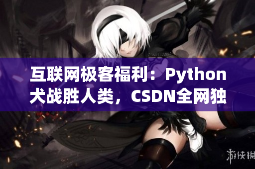互联网极客福利：Python犬战胜人类，CSDN全网独家报道
