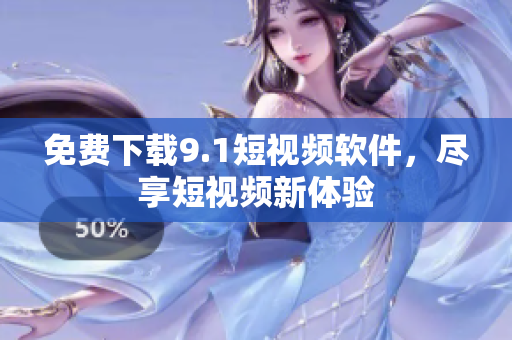 免费下载9.1短视频软件，尽享短视频新体验