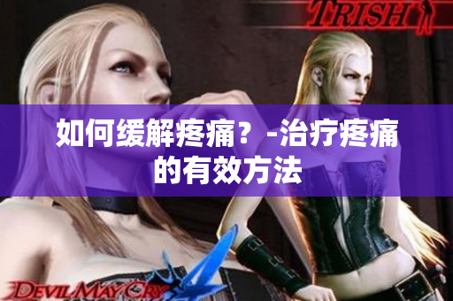 如何缓解疼痛？-治疗疼痛的有效方法