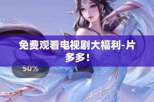 免费观看电视剧大福利-片多多！