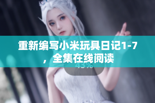 重新编写小米玩具日记1-7，全集在线阅读