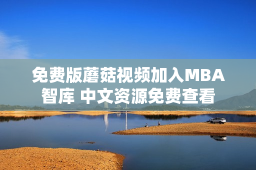 免费版蘑菇视频加入MBA智库 中文资源免费查看