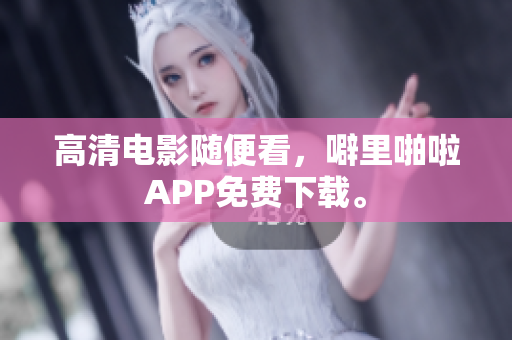 高清电影随便看，噼里啪啦APP免费下载。