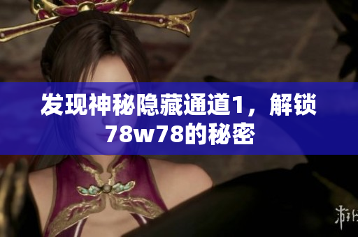 发现神秘隐藏通道1，解锁78w78的秘密