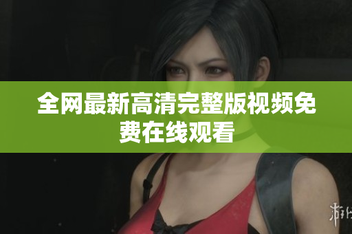 全网最新高清完整版视频免费在线观看